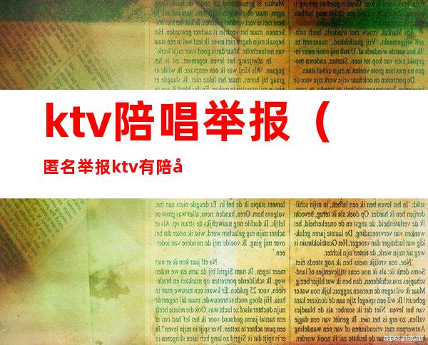 ktv陪唱举报(匿名举报ktv有陪唱如何举报)