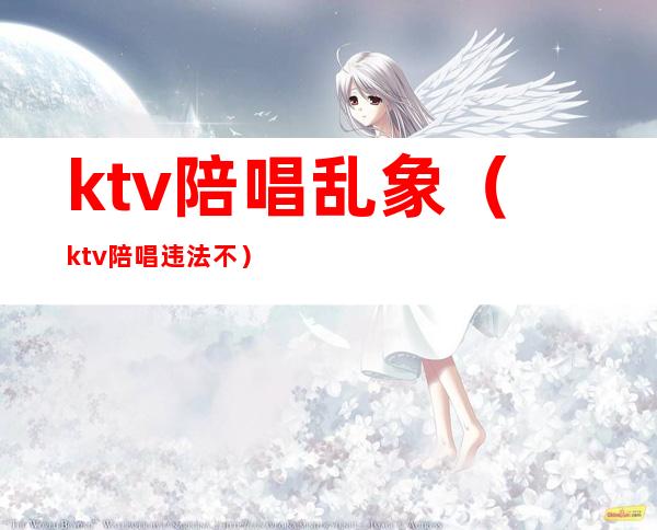 ktv陪唱乱象(ktv陪唱违法不)