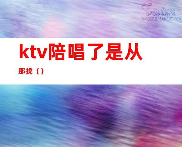 ktv陪唱了是从那找()