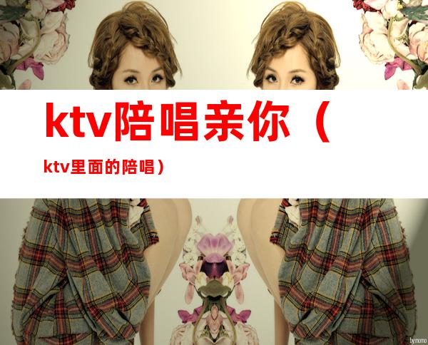 ktv陪唱亲你(ktv里面的陪唱)