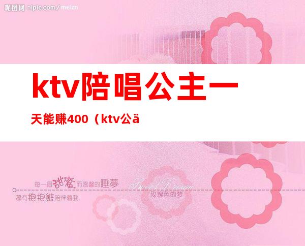 ktv陪唱公主一天能赚400(ktv公主能赚多少钱)