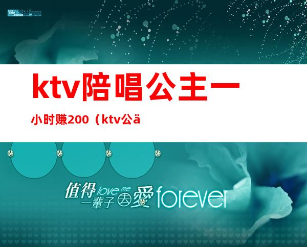 ktv陪唱公主一小时赚200（ktv公主一天挣多少钱）