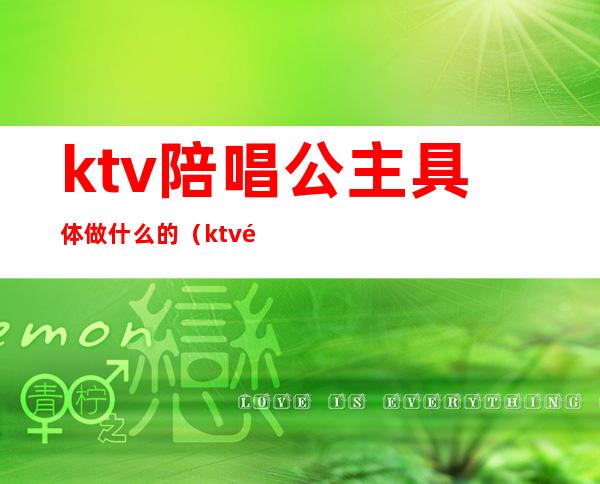 ktv陪唱公主具体做什么的(ktv陪唱和公主的区别)