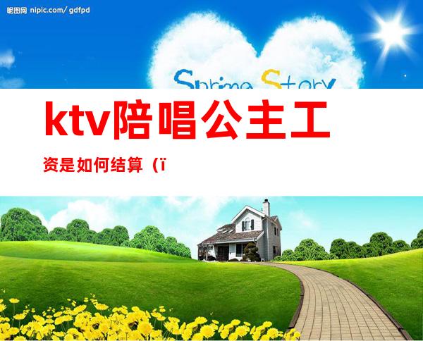 ktv陪唱公主工资是如何结算（）