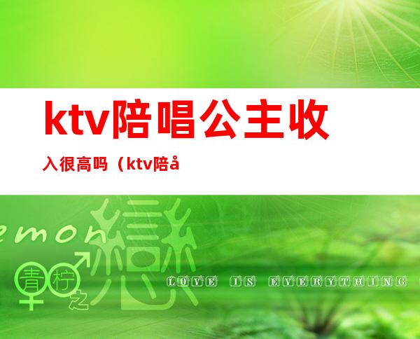 ktv陪唱公主收入很高吗(ktv陪唱公主收入很高吗知乎)