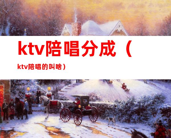 ktv陪唱分成(ktv陪唱的叫啥)