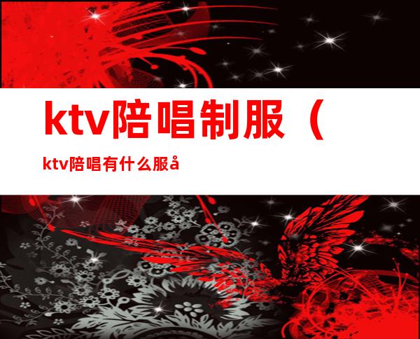 ktv陪唱制服(ktv陪唱有什么服务)