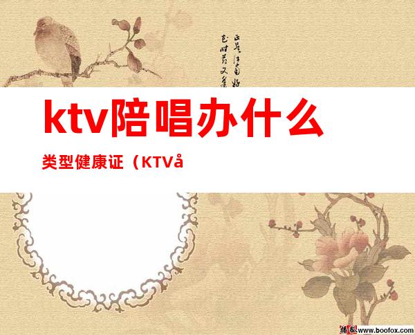 ktv陪唱办什么类型健康证（KTV娱乐场所办理健康证包括哪些项目?）