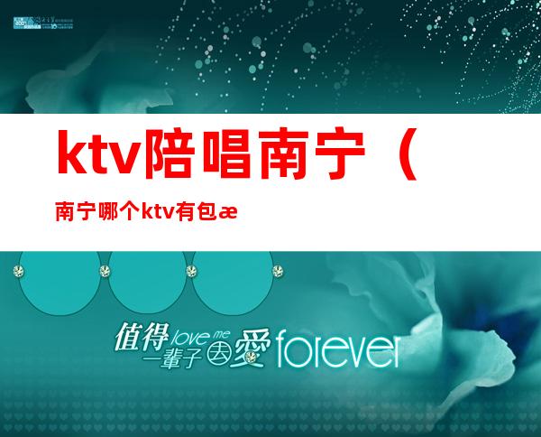 ktv陪唱南宁(南宁哪个ktv有包房打碟)