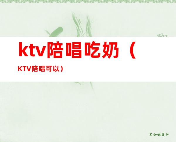 ktv陪唱吃奶（KTV陪唱可以）