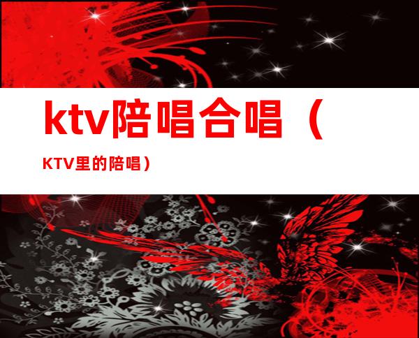 ktv陪唱合唱(KTV里的陪唱)