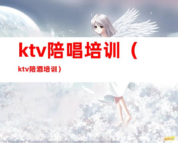 ktv陪唱培训(ktv陪酒培训)