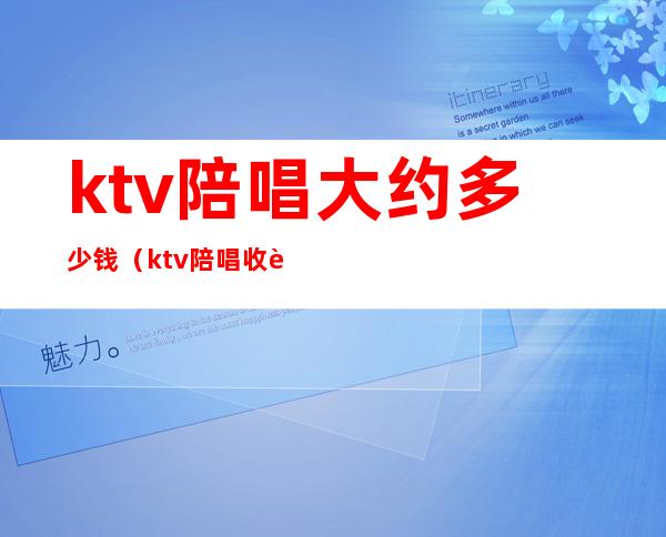 ktv陪唱大约多少钱（ktv陪唱收费标准）