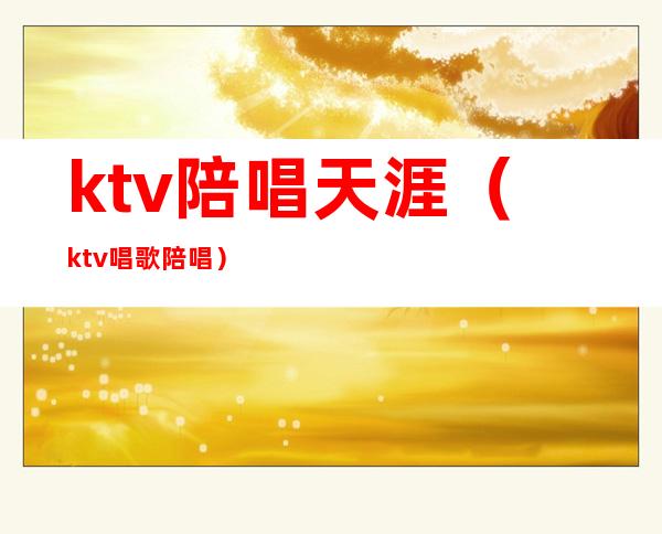 ktv陪唱天涯（ktv唱歌陪唱）