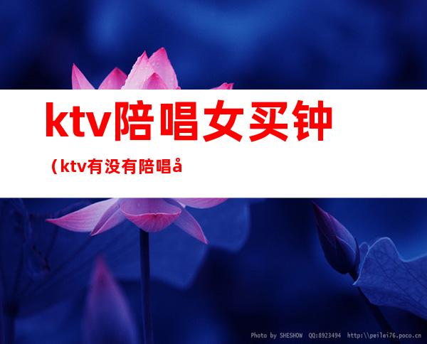 ktv陪唱女买钟(ktv有没有陪唱女)