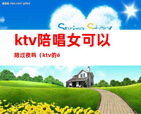 ktv陪唱女可以陪过夜吗(ktv的陪唱可以玩吗)