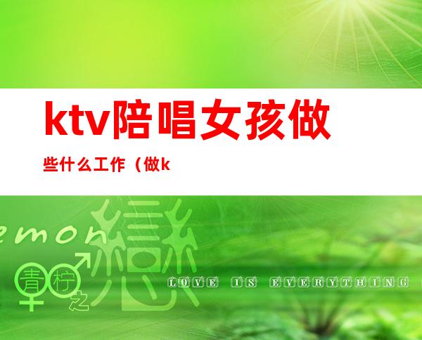 ktv陪唱女孩做些什么工作(做ktv陪唱工作好做吗)