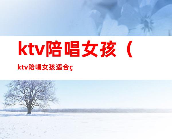 ktv陪唱女孩(ktv陪唱女孩适合结婚吗)