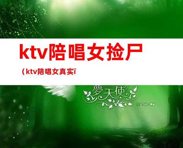 ktv陪唱女捡尸(ktv陪唱女真实)