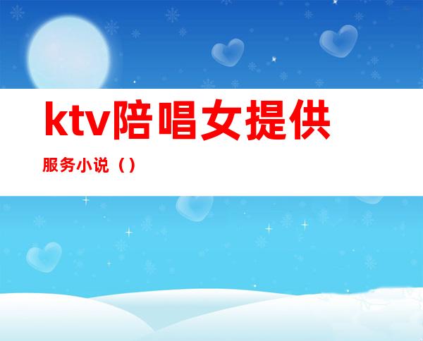 ktv陪唱女提供服务小说（）