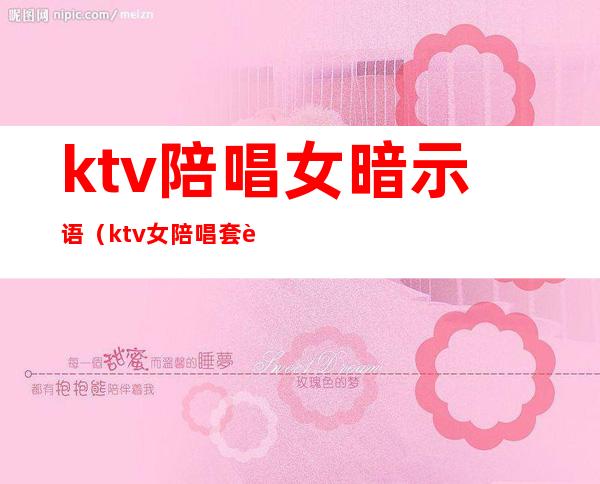 ktv陪唱女暗示语(ktv女陪唱套路)