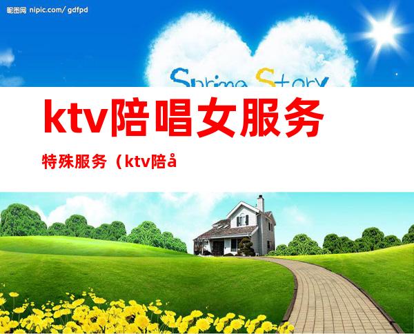 ktv陪唱女服务特殊服务(ktv陪唱都有什么服务)