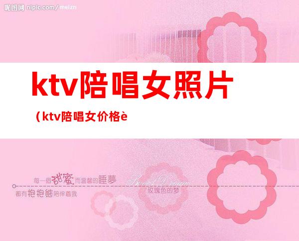 ktv陪唱女照片(ktv陪唱女价格表)