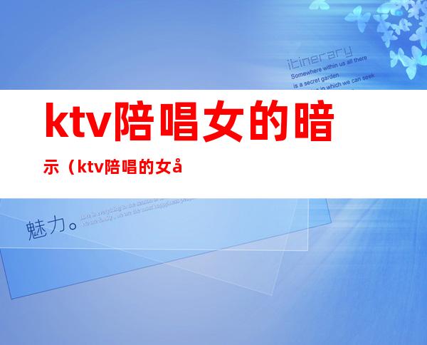 ktv陪唱女的暗示（ktv陪唱的女孩能交往吗）