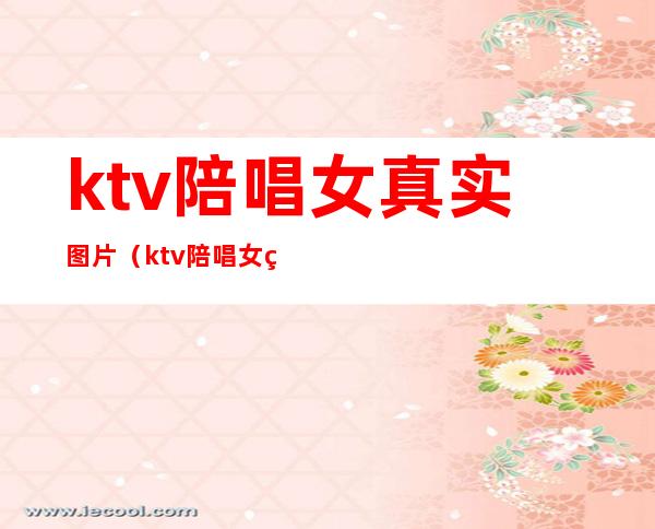 ktv陪唱女真实图片(ktv陪唱女真实图片视频)