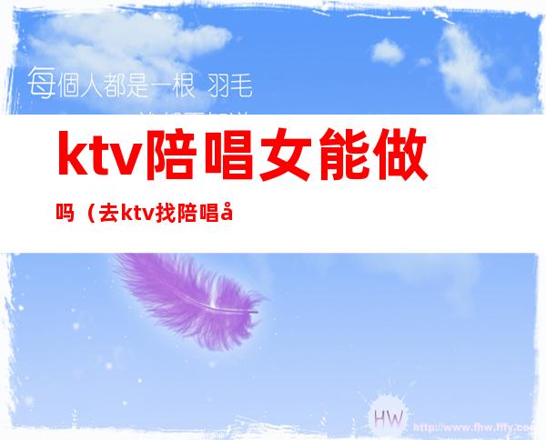 ktv陪唱女能做吗(去ktv找陪唱女有意思吗)