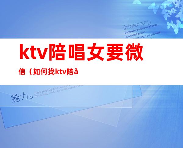 ktv陪唱女要微信(如何找ktv陪唱女)