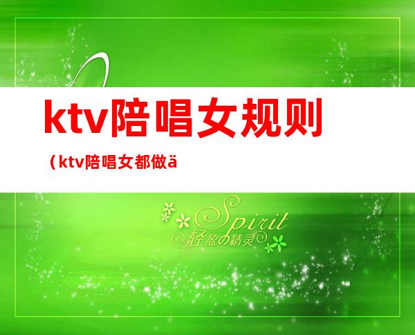 ktv陪唱女规则(ktv陪唱女都做什么)