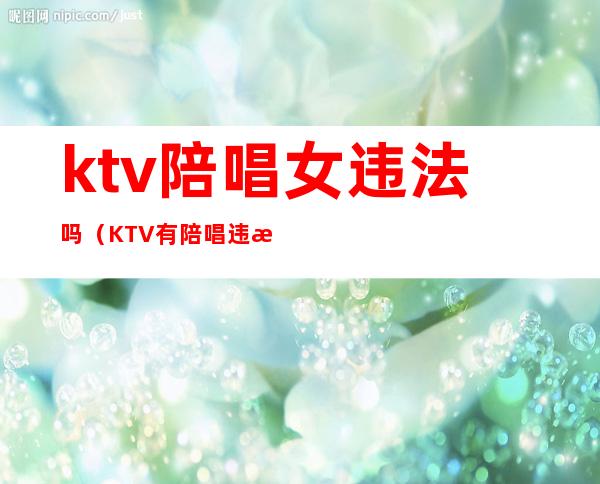 ktv陪唱女违法吗(KTV有陪唱违法吗)