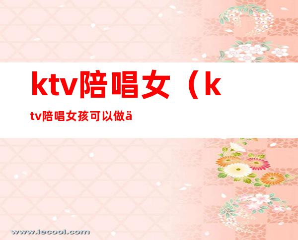 ktv陪唱女(ktv陪唱女孩可以做什么)
