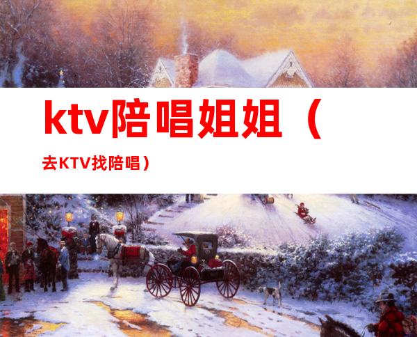 ktv陪唱姐姐(去KTV找陪唱)
