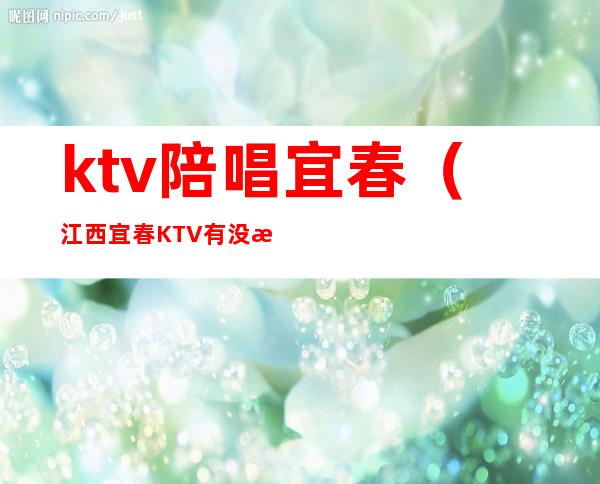 ktv陪唱宜春(江西宜春KTV有没有陪酒的)