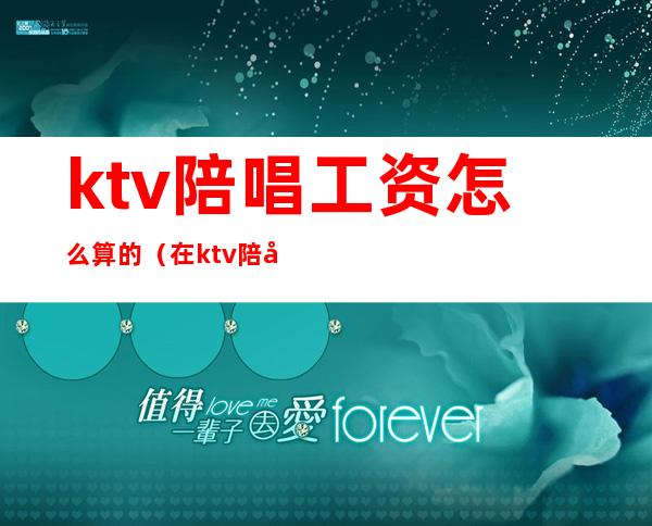 ktv陪唱工资怎么算的(在ktv陪唱工资高吗)