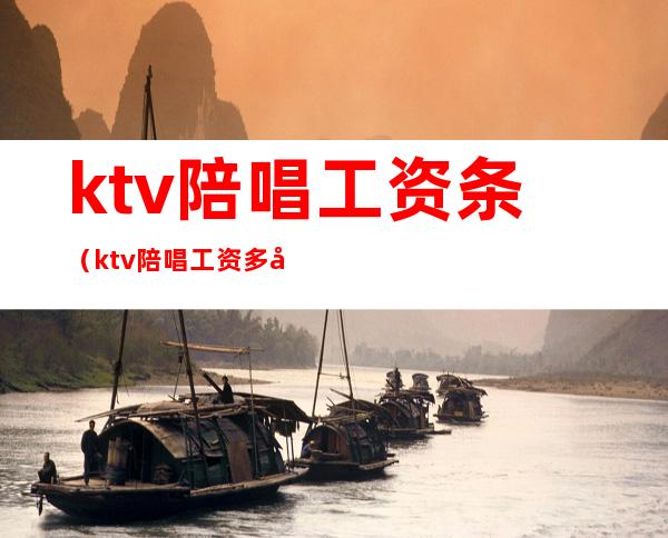 ktv陪唱工资条(ktv陪唱工资多少)