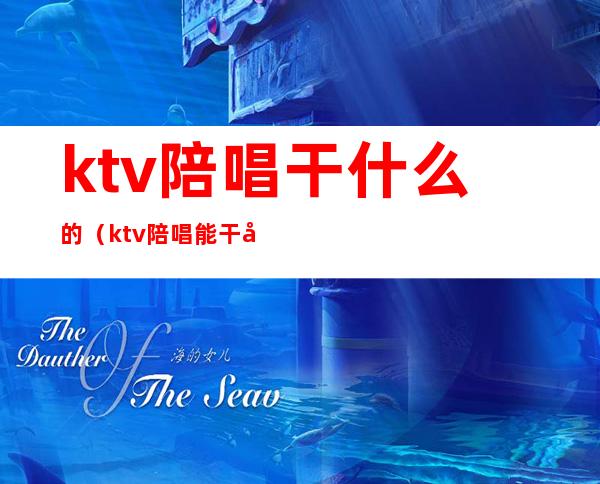 ktv陪唱干什么的(ktv陪唱能干嘛)