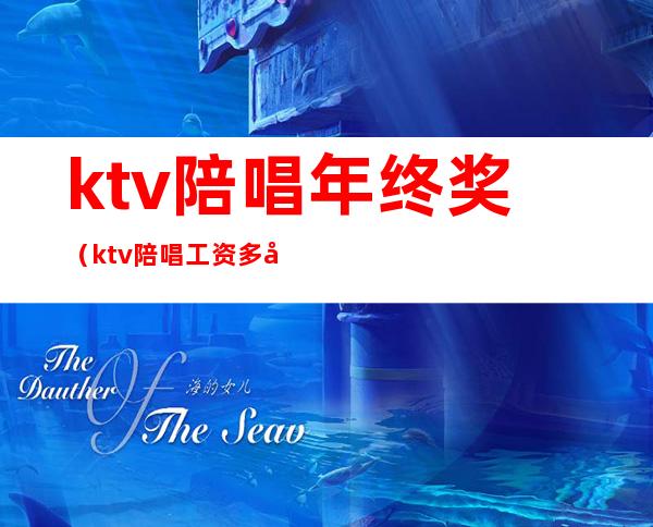 ktv陪唱年终奖(ktv陪唱工资多少钱一个月)