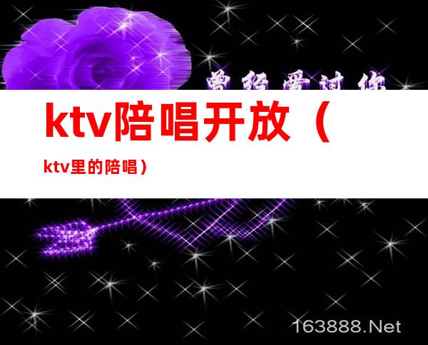 ktv陪唱开放(ktv里的陪唱)