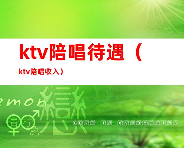 ktv陪唱待遇（ktv陪唱收入）
