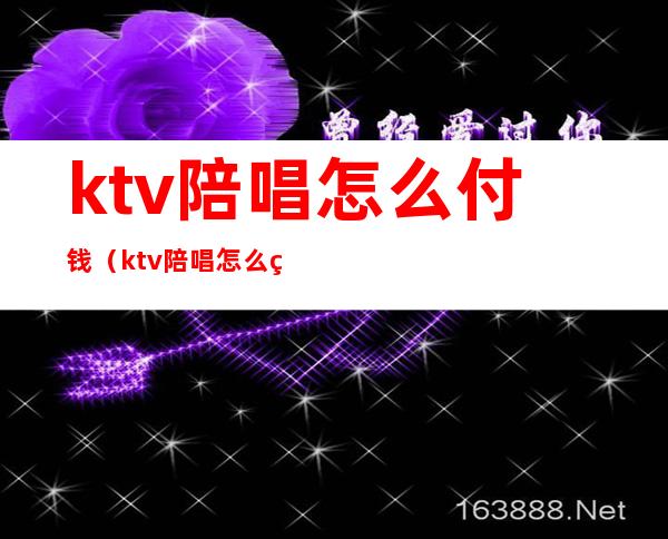 ktv陪唱怎么付钱(ktv陪唱怎么点)