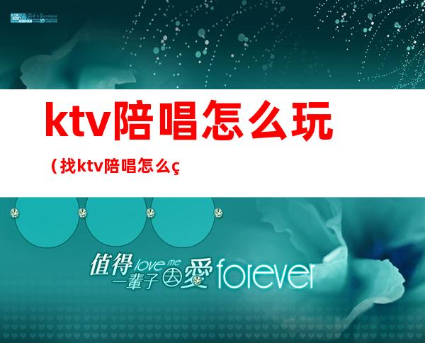 ktv陪唱怎么玩(找ktv陪唱怎么玩)