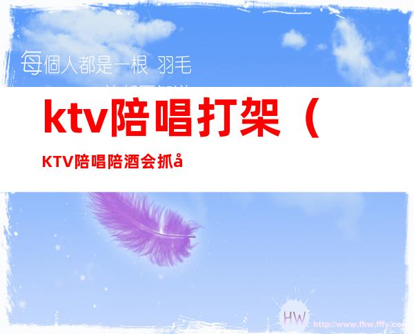 ktv陪唱打架(KTV陪唱陪酒会抓吗)