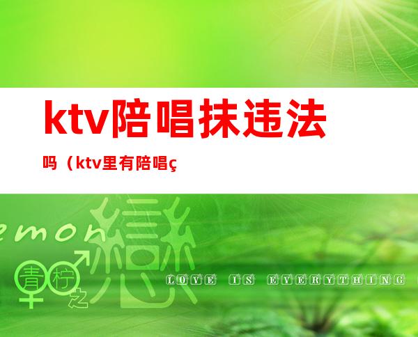 ktv陪唱抹违法吗(ktv里有陪唱的违法吗)