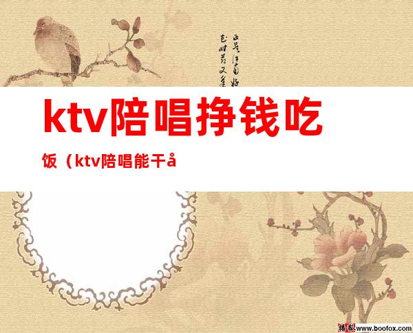 ktv陪唱挣钱吃饭（ktv陪唱能干啥）