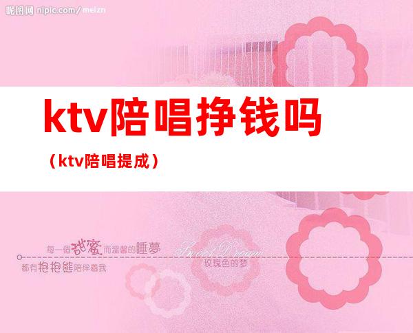 ktv陪唱挣钱吗(ktv陪唱提成)