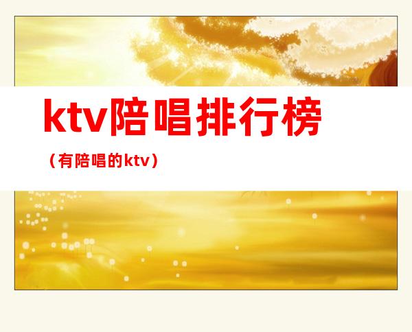 ktv陪唱排行榜(有陪唱的ktv)
