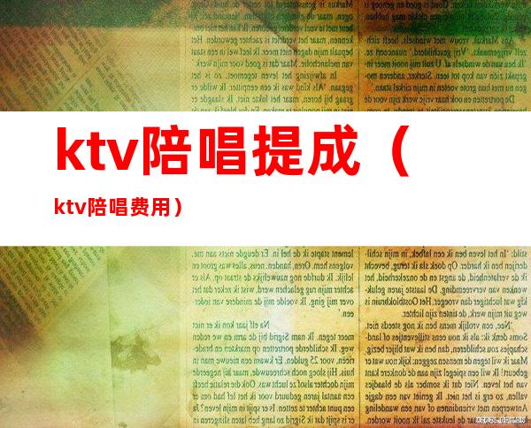 ktv陪唱提成(ktv陪唱费用)